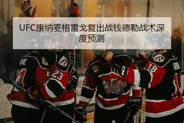 UFC康纳麦格雷戈复出战钱德勒战术深度预测